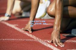 雷竞技:百米飞人巅峰对决，新星闪耀，传奇再续