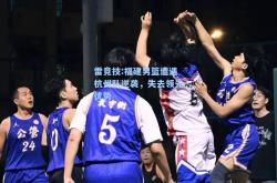 雷竞技:福建男篮遭遇杭州队逆袭，失去领先优势