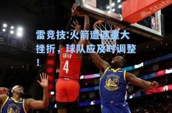 雷竞技:火箭遭遇重大挫折，球队应及时调整！