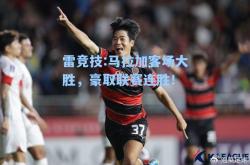 雷竞技:马拉加客场大胜，豪取联赛连胜！