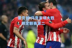 雷竞技:马竞客场大胜，锁定联赛第二