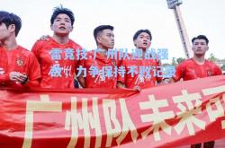 雷竞技:广州队迎战强敌，力争保持不败记录