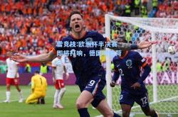 雷竞技:欧洲杯半决赛即将打响，德国对阵荷兰