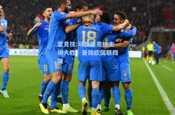 雷竞技:马德里竞技主场大胜，晋级欧国联四强
