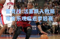 雷竞技:活塞跌入败局难言乐观临近季后赛