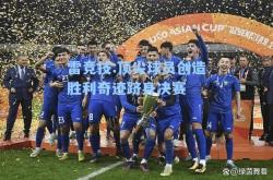 雷竞技:顶尖球员创造胜利奇迹跻身决赛