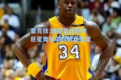 雷竞技:回顾篮球传奇巨星奥尼尔的职业生涯