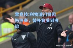 雷竞技:利物浦门将因伤停赛，替补将受到考验