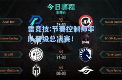 雷竞技:节奏控制师率队晋级总决赛！
