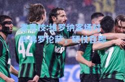 雷竞技:维罗纳客场对阵佛罗伦萨，硬仗在即