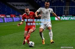 雷竞技:欧洲国家大战：双方势均力敌