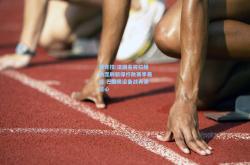 雷竞技:法国名将拉维勒涅刷新撑杆跳赛季最佳 巴黎奥运备战再添信心