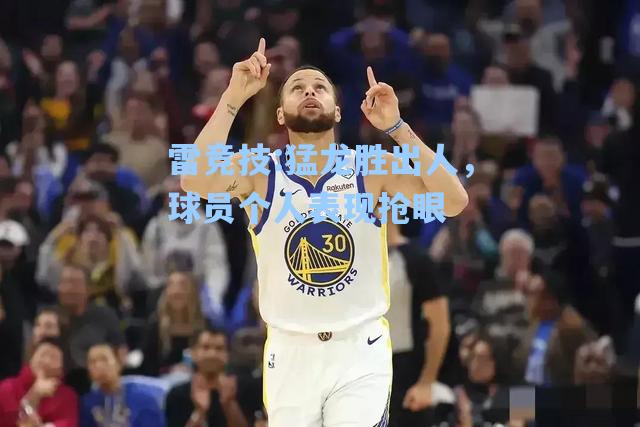猛龙胜出人，球员个人表现抢眼