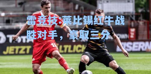 莱比锡红牛战胜对手，豪取三分