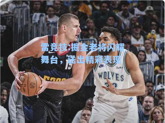 掘金老将闪耀舞台，送出精彩表现
