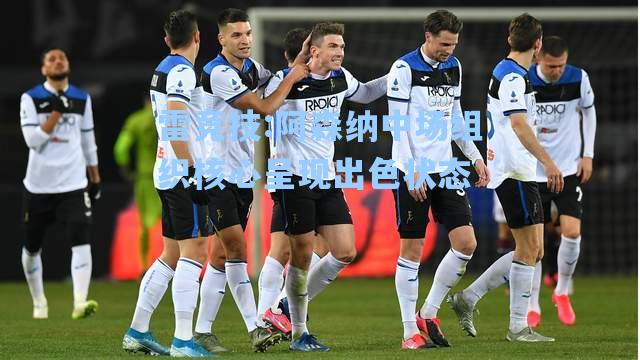 阿森纳中场组织核心呈现出色状态