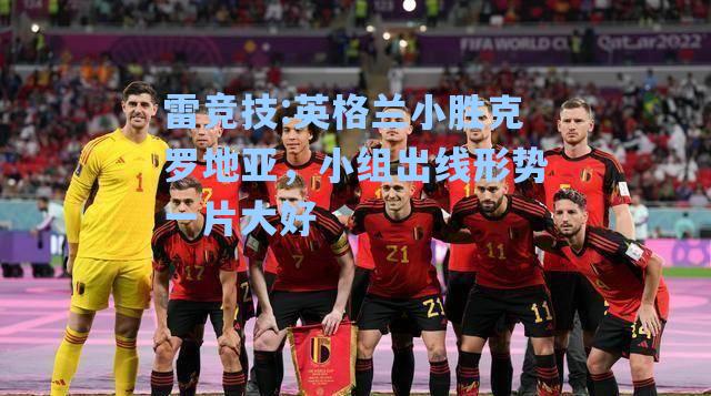英格兰小胜克罗地亚，小组出线形势一片大好