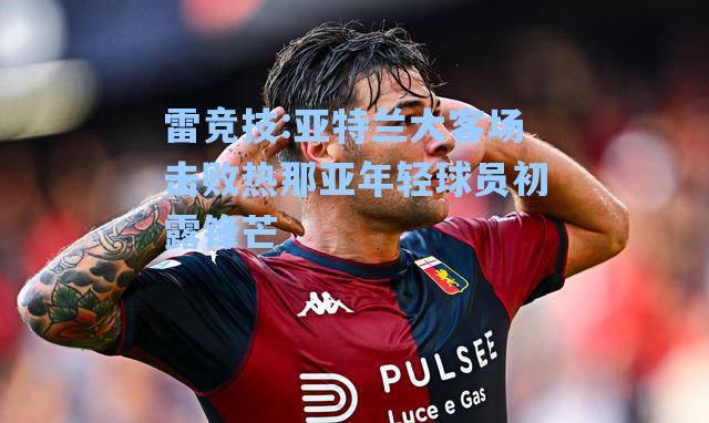亚特兰大客场击败热那亚年轻球员初露锋芒