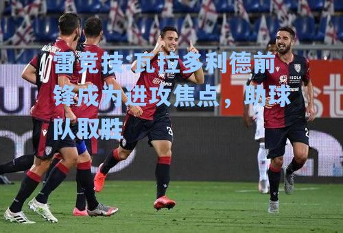 瓦拉多利德前锋成为进攻焦点，助球队取胜