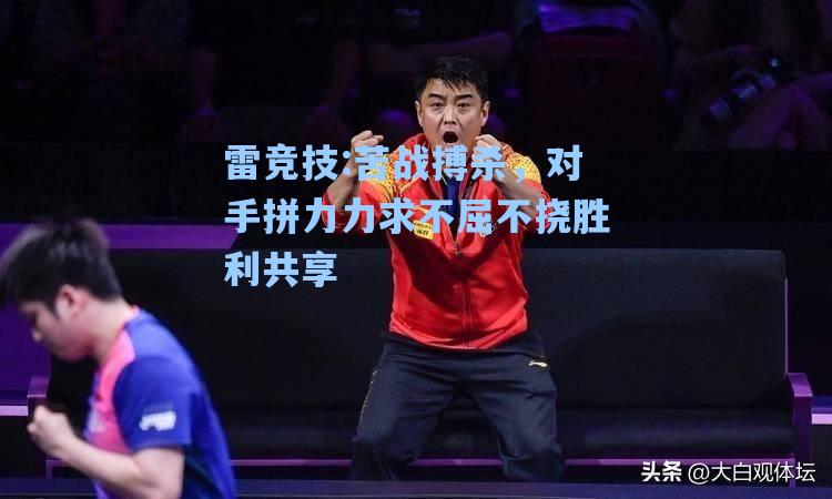 苦战搏杀，对手拼力力求不屈不挠胜利共享