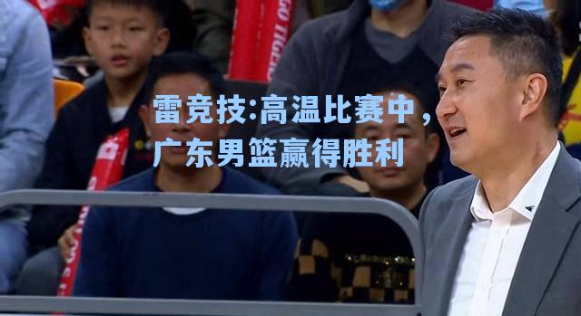 高温比赛中，广东男篮赢得胜利
