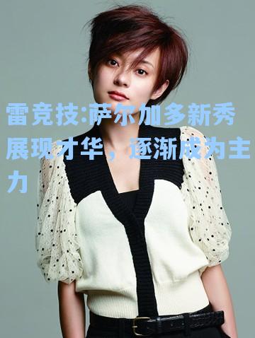 萨尔加多新秀展现才华，逐渐成为主力