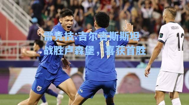 吉尔吉斯斯坦战胜卢森堡，喜获首胜