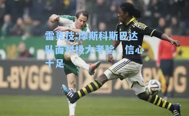 摩斯科斯巴达队面对极大考验，信心十足