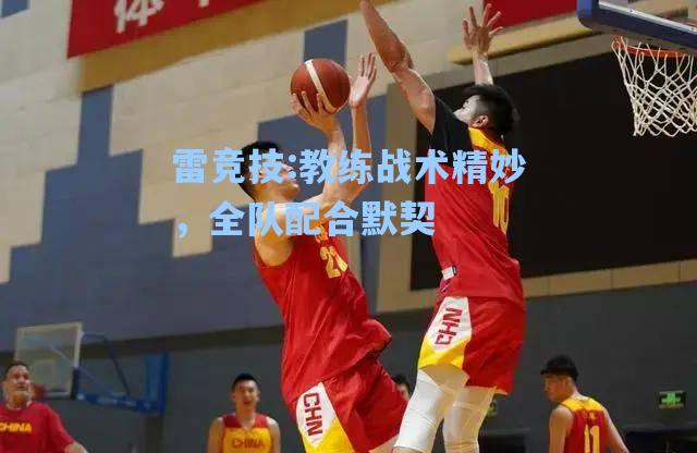 教练战术精妙，全队配合默契
