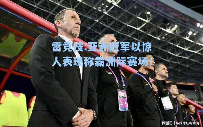 亚洲冠军以惊人表现称霸洲际赛场！