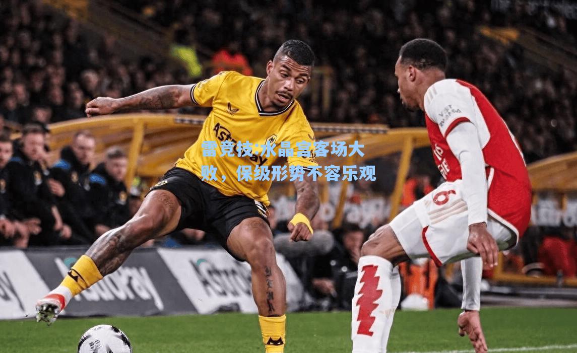 水晶宫客场大败，保级形势不容乐观