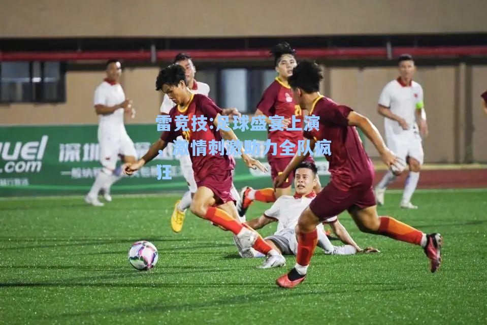 足球盛宴上演，激情刺激助力全队疯狂
