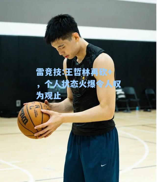 王哲林再砍+，个人状态火爆令人叹为观止