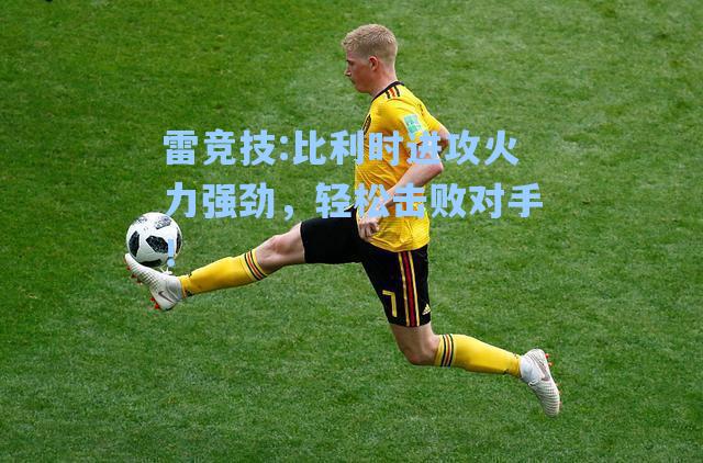 比利时进攻火力强劲，轻松击败对手！