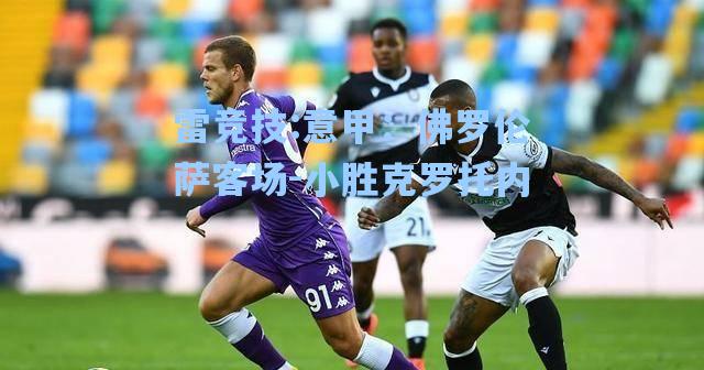 意甲：佛罗伦萨客场-小胜克罗托内
