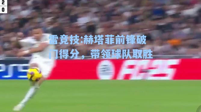 赫塔菲前锋破门得分，带领球队取胜