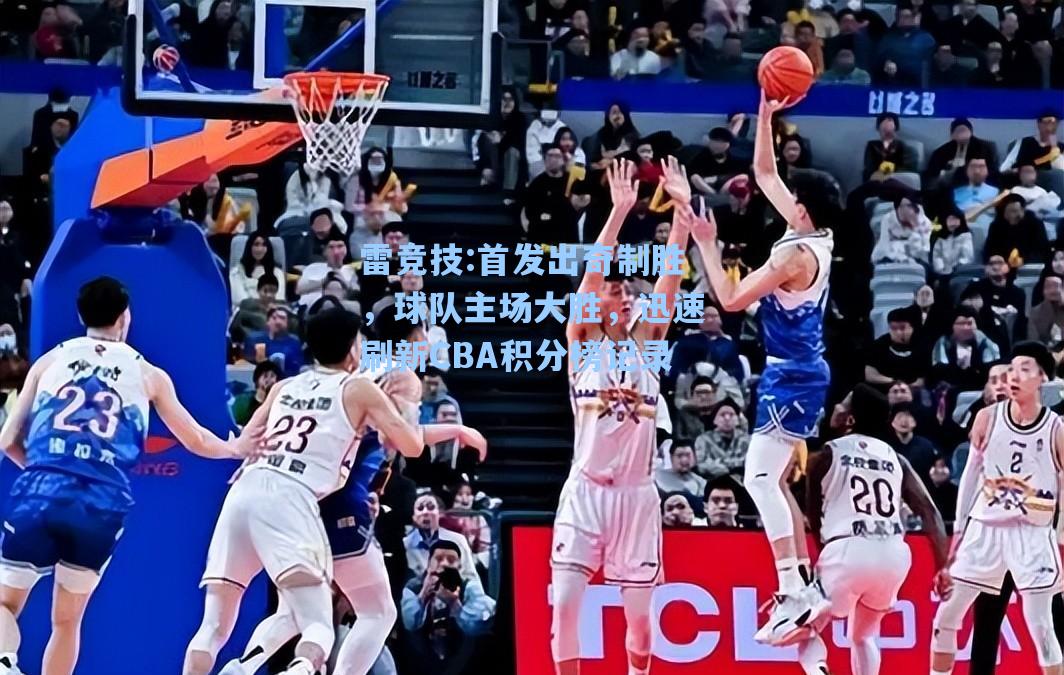 首发出奇制胜，球队主场大胜，迅速刷新CBA积分榜记录