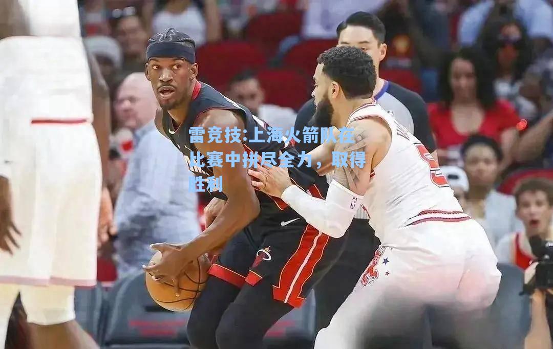 上海火箭队在比赛中拼尽全力，取得胜利