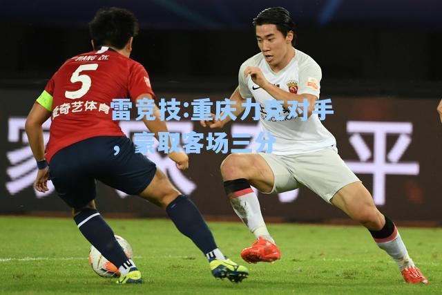 重庆力克对手，豪取客场三分