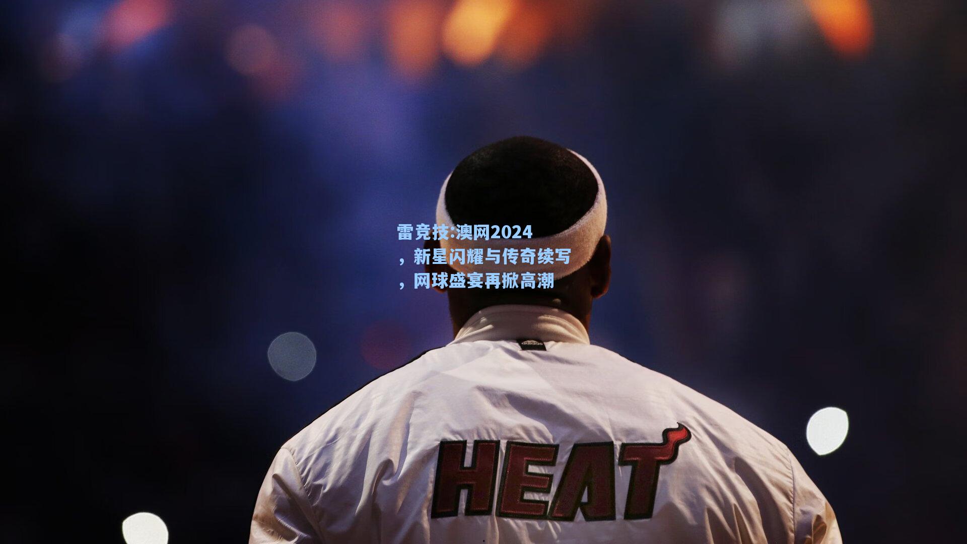澳网2024，新星闪耀与传奇续写，网球盛宴再掀高潮