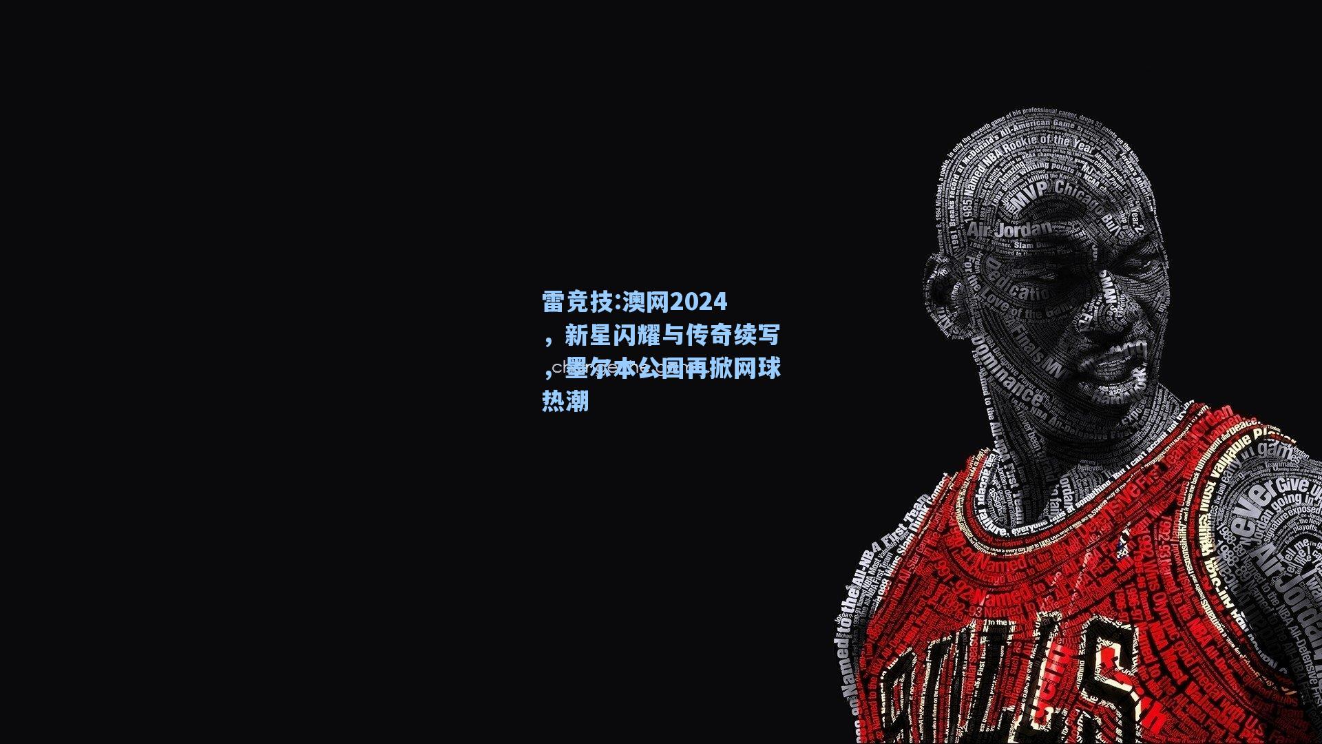 澳网2024，新星闪耀与传奇续写，墨尔本公园再掀网球热潮