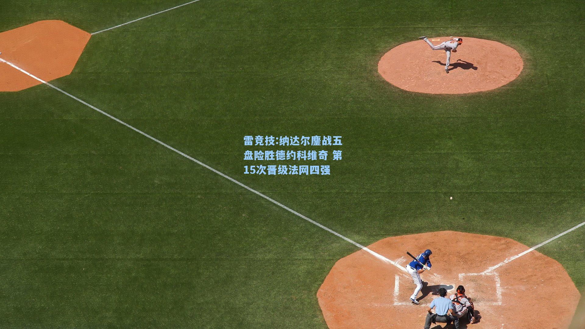 纳达尔鏖战五盘险胜德约科维奇 第15次晋级法网四强