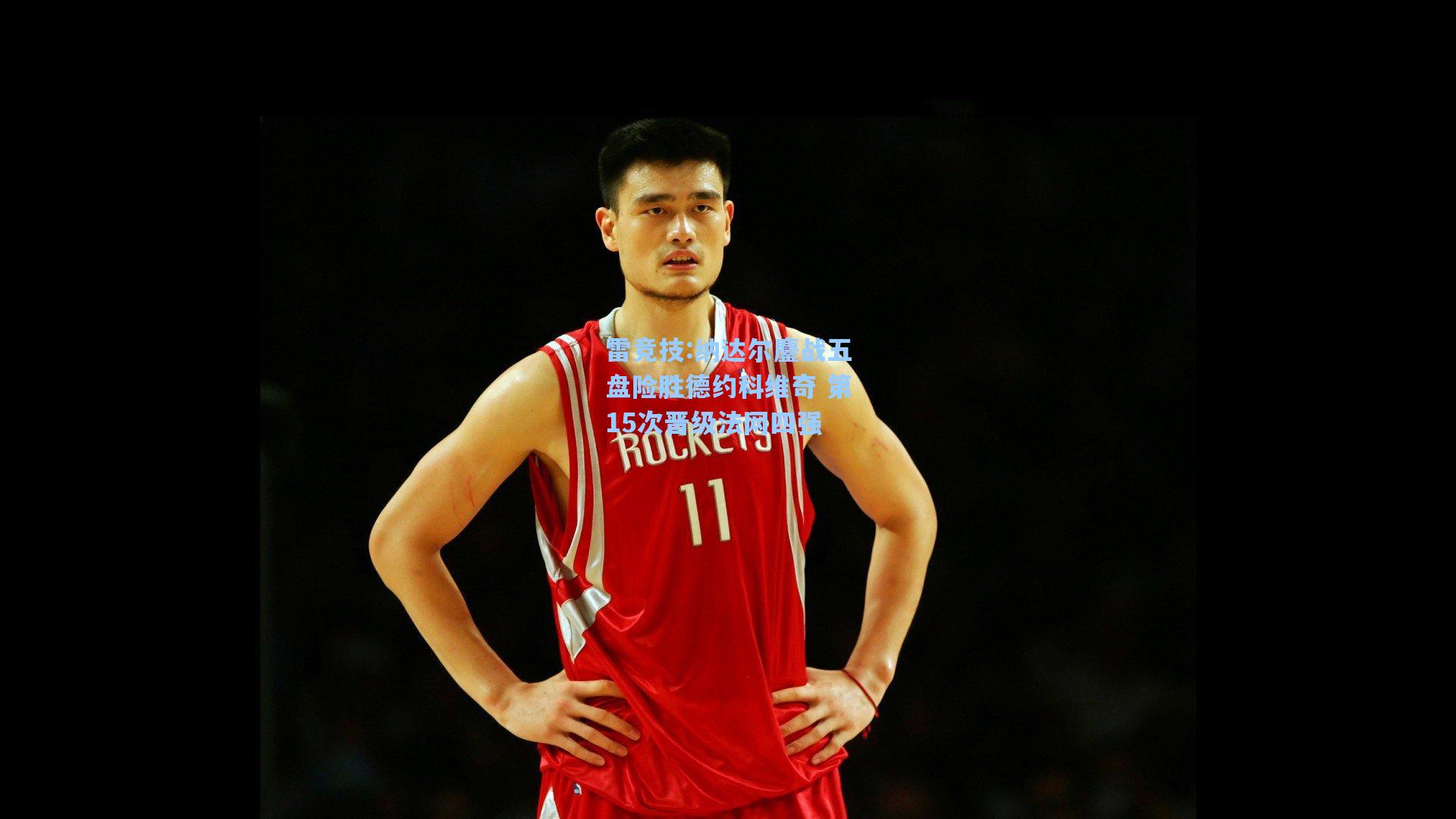 纳达尔鏖战五盘险胜德约科维奇 第15次晋级法网四强