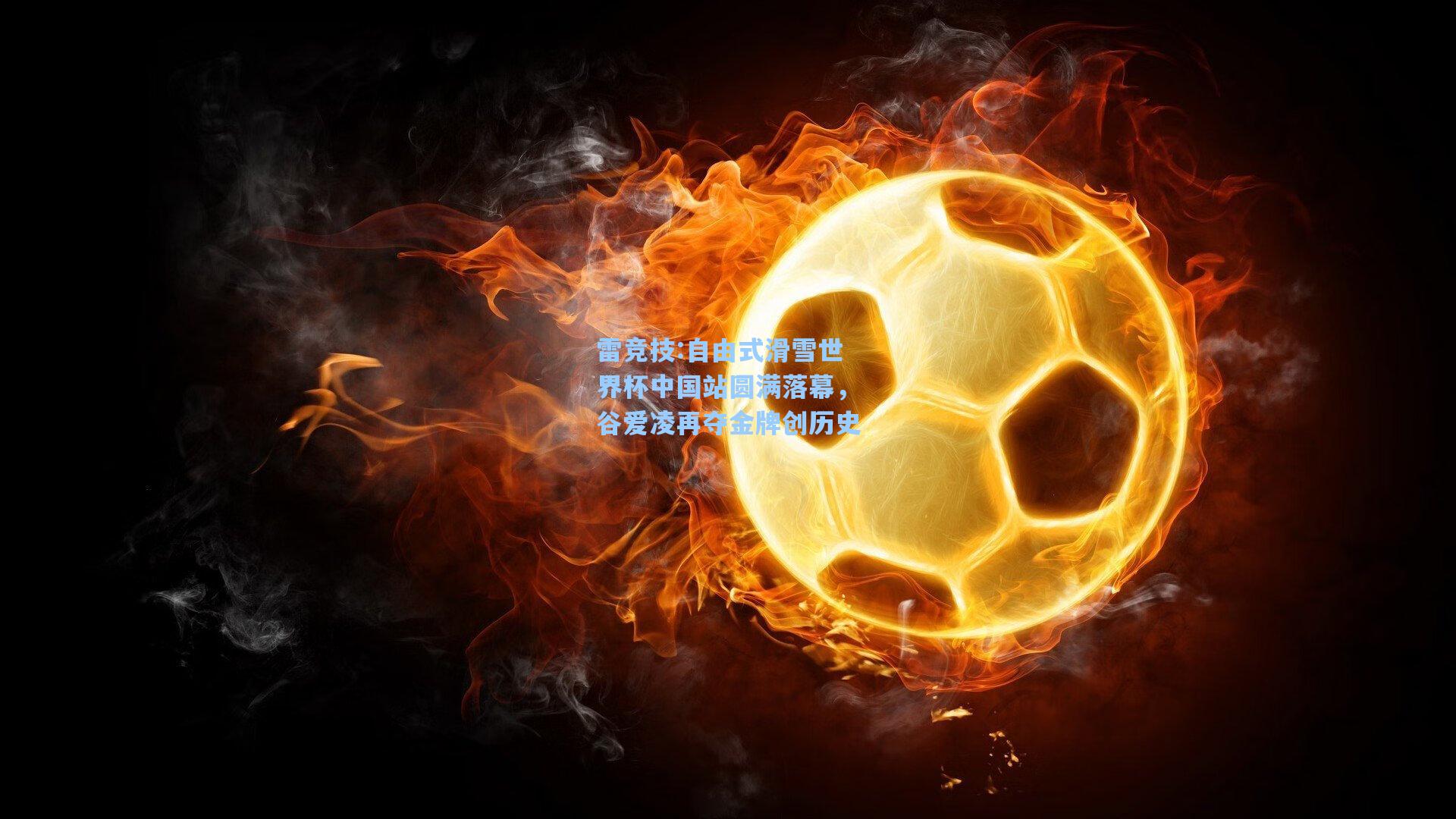 自由式滑雪世界杯中国站圆满落幕，谷爱凌再夺金牌创历史