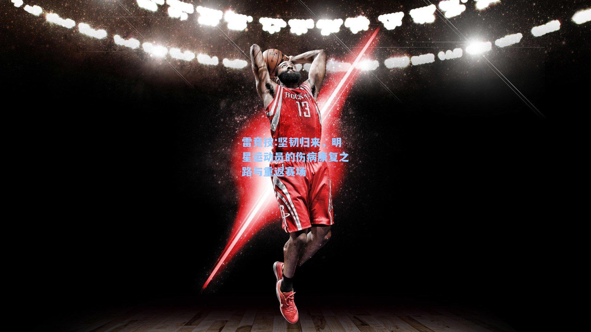 坚韧归来，明星运动员的伤病康复之路与重返赛场